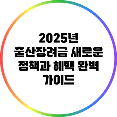 2025년 출산장려금: 새로운 정책과 혜택 완벽 가이드