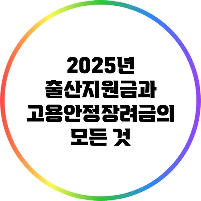 2025년 출산지원금과 고용안정장려금의 모든 것