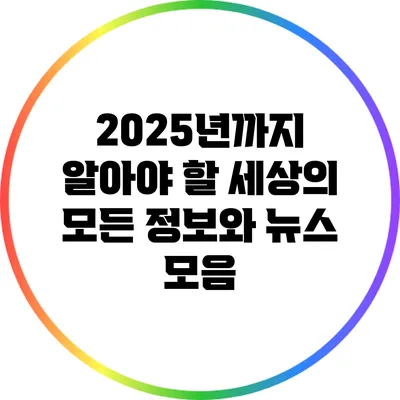 2025년까지 알아야 할 세상의 모든 정보와 뉴스 모음