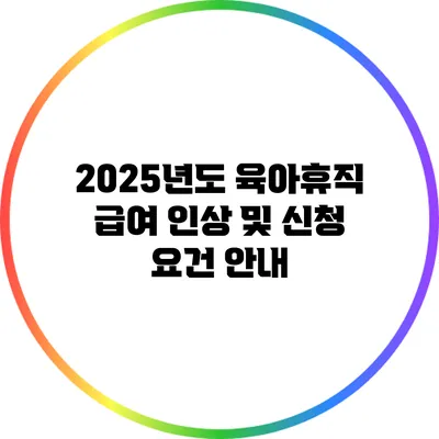 2025년도 육아휴직 급여 인상 및 신청 요건 안내