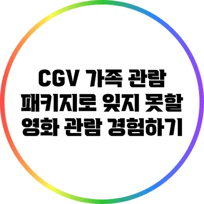CGV 가족 관람 패키지로 잊지 못할 영화 관람 경험하기