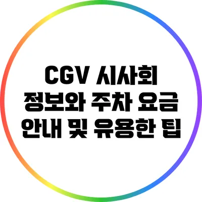 CGV 시사회 정보와 주차 요금 안내 및 유용한 팁