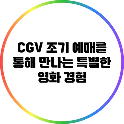CGV 조기 예매를 통해 만나는 특별한 영화 경험