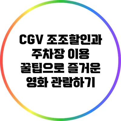 CGV 조조할인과 주차장 이용 꿀팁으로 즐거운 영화 관람하기