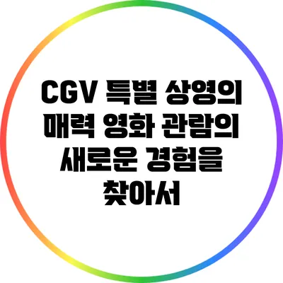 CGV 특별 상영의 매력: 영화 관람의 새로운 경험을 찾아서
