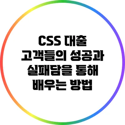CSS 대출: 고객들의 성공과 실패담을 통해 배우는 방법