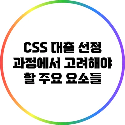 CSS 대출 선정 과정에서 고려해야 할 주요 요소들