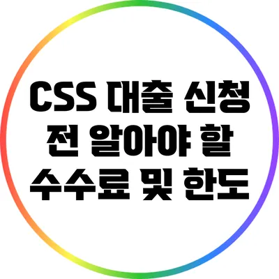 CSS 대출 신청 전 알아야 할 수수료 및 한도