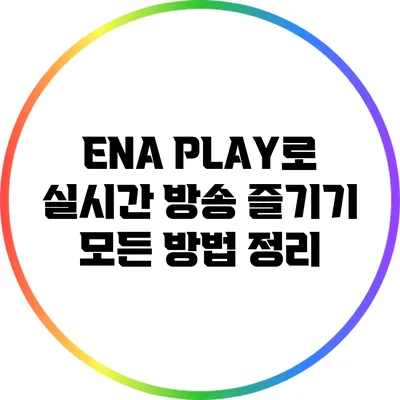 ENA PLAY로 실시간 방송 즐기기: 모든 방법 정리