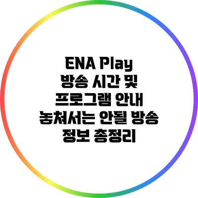 ENA Play 방송 시간 및 프로그램 안내: 놓쳐서는 안될 방송 정보 총정리