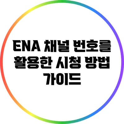 ENA 채널 번호를 활용한 시청 방법 가이드