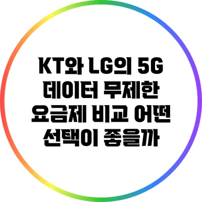 KT와 LG의 5G 데이터 무제한 요금제 비교 어떤 선택이 좋을까?