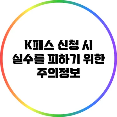 K패스 신청 시 실수를 피하기 위한 주의정보