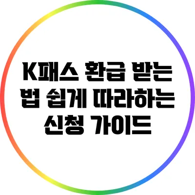 K패스 환급 받는 법: 쉽게 따라하는 신청 가이드