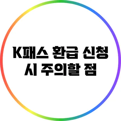 K패스 환급 신청 시 주의할 점