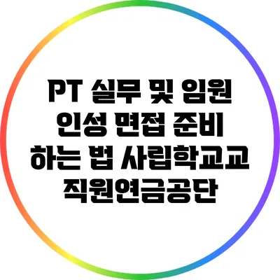 PT 실무 및 임원 인성 면접 준비 하는 법: 사립학교교직원연금공단
