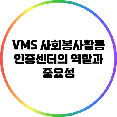 VMS 사회봉사활동 인증센터의 역할과 중요성
