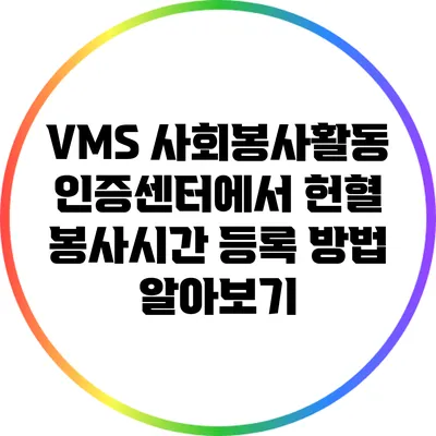 VMS 사회봉사활동인증센터에서 헌혈 봉사시간 등록 방법 알아보기