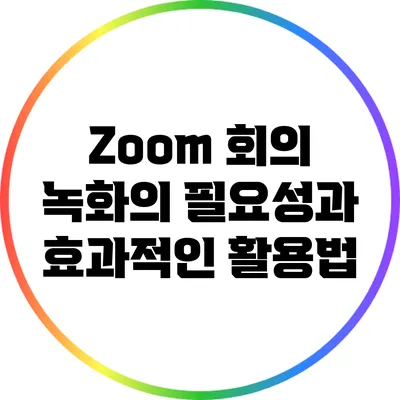 Zoom 회의 녹화의 필요성과 효과적인 활용법