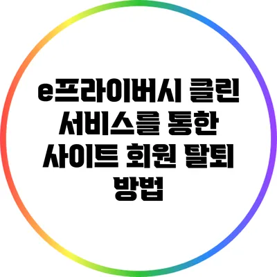 e프라이버시 클린 서비스를 통한 사이트 회원 탈퇴 방법