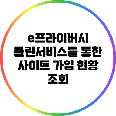 e프라이버시 클린서비스를 통한 사이트 가입 현황 조회