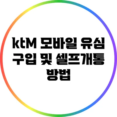 ktM 모바일 유심 구입 및 셀프개통 방법