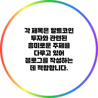 각 제목은 알트코인 투자와 관련된 흥미로운 주제를 다루고 있어 블로그를 작성하는 데 적합합니다.