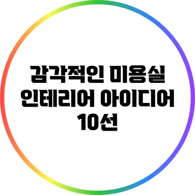 감각적인 미용실 인테리어 아이디어 10선