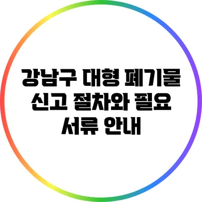 강남구 대형 폐기물 신고 절차와 필요 서류 안내