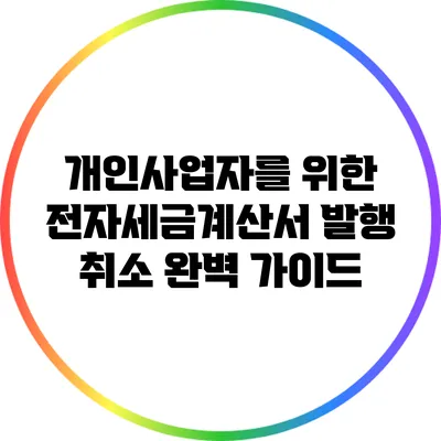 개인사업자를 위한 전자세금계산서 발행 취소 완벽 가이드