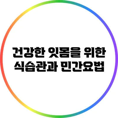 건강한 잇몸을 위한 식습관과 민간요법