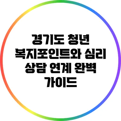 경기도 청년 복지포인트와 심리 상담 연계 완벽 가이드