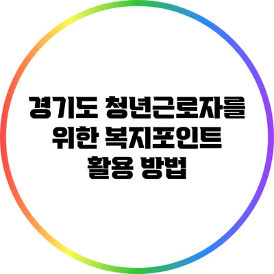 경기도 청년근로자를 위한 복지포인트 활용 방법
