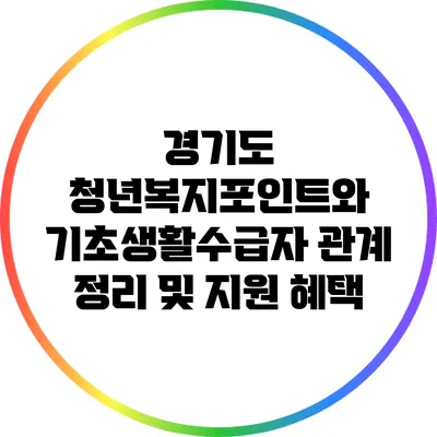 경기도 청년복지포인트와 기초생활수급자: 관계 정리 및 지원 혜택