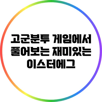 고군분투 게임에서 풀어보는 재미있는 이스터에그