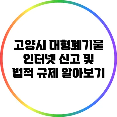 고양시 대형폐기물 인터넷 신고 및 법적 규제 알아보기