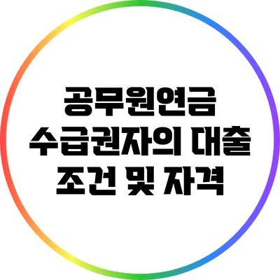 공무원연금 수급권자의 대출 조건 및 자격