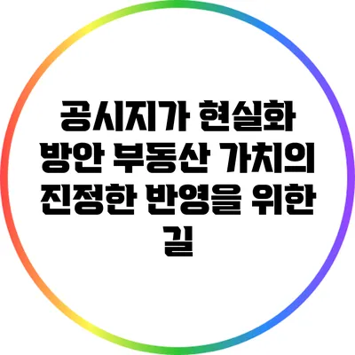 공시지가 현실화 방안: 부동산 가치의 진정한 반영을 위한 길