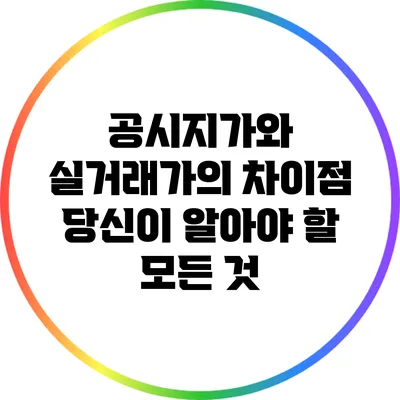 공시지가와 실거래가의 차이점: 당신이 알아야 할 모든 것