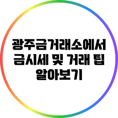 광주금거래소에서 금시세 및 거래 팁 알아보기