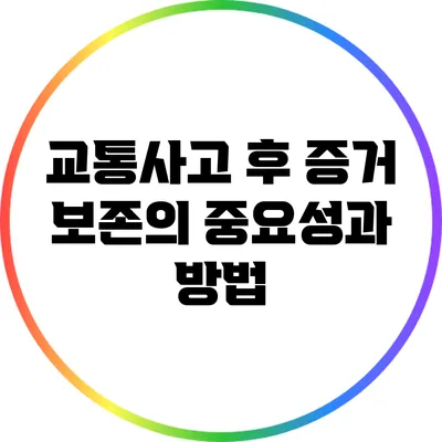 교통사고 후 증거 보존의 중요성과 방법
