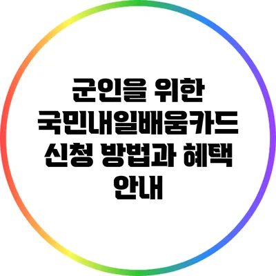 군인을 위한 국민내일배움카드 신청 방법과 혜택 안내