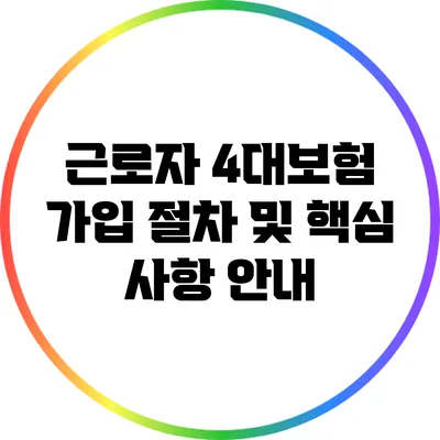 근로자 4대보험 가입 절차 및 핵심 사항 안내