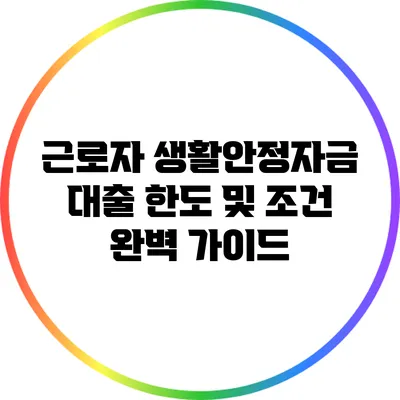 근로자 생활안정자금 대출 한도 및 조건 완벽 가이드