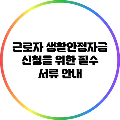 근로자 생활안정자금 신청을 위한 필수 서류 안내