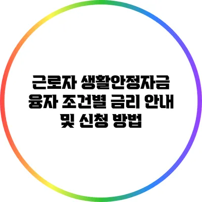 근로자 생활안정자금 융자: 조건별 금리 안내 및 신청 방법