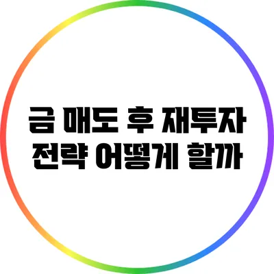 금 매도 후 재투자 전략: 어떻게 할까?