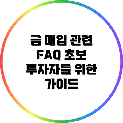 금 매입 관련 FAQ: 초보 투자자를 위한 가이드