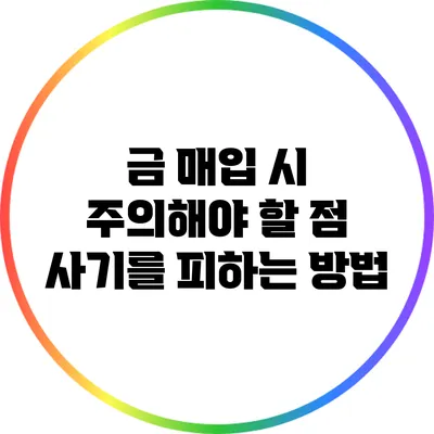 금 매입 시 주의해야 할 점: 사기를 피하는 방법