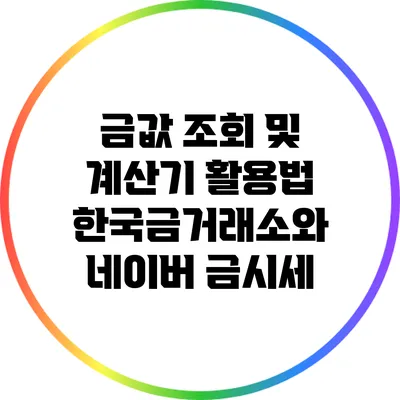 금값 조회 및 계산기 활용법: 한국금거래소와 네이버 금시세